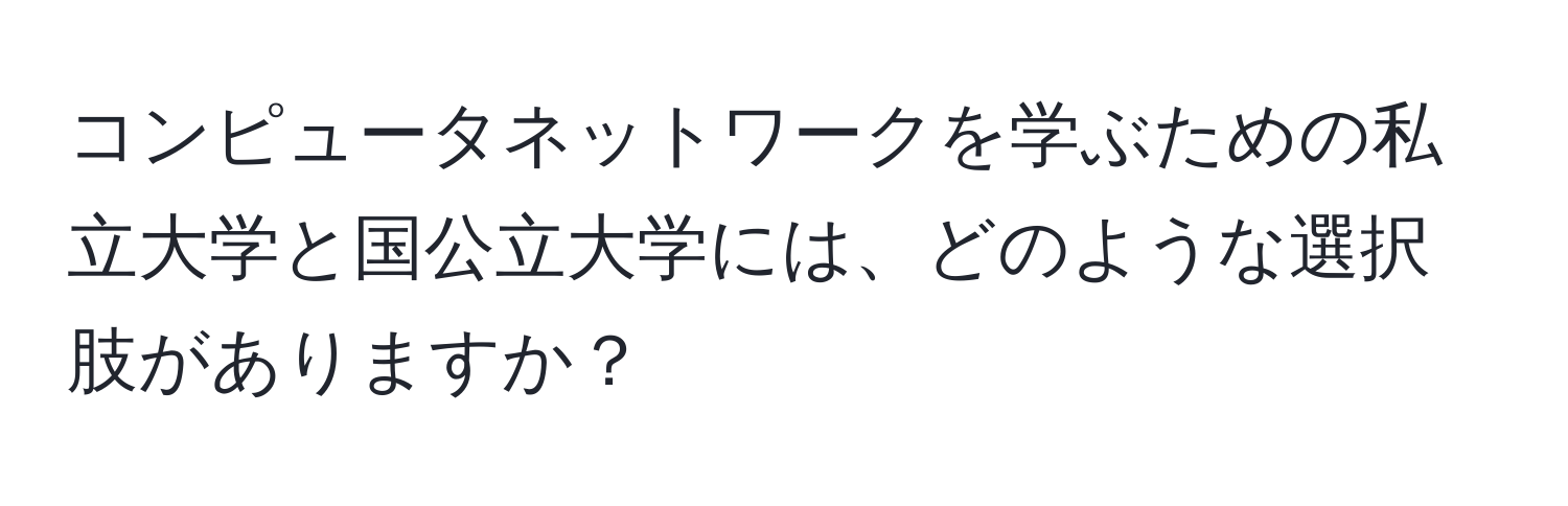 コンピュータネットワークを学ぶための私立大学と国公立大学には、どのような選択肢がありますか？