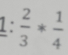 1:  2/3 * 1/4 