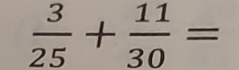  3/25 + 11/30 =