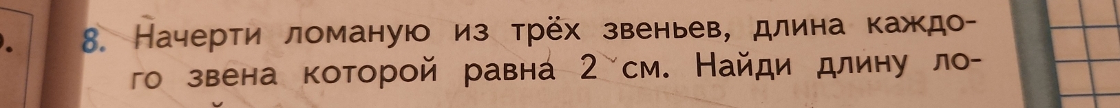 Начерти ломаную из трёх звеньев, длина каждо- 
го звена которой равна 2 см. Найди длину ло-