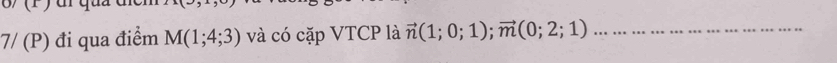 7/(P) đi qua điểm M(1;4;3) và có cặp VTCP là vector n(1;0;1); vector m(0;2;1) _