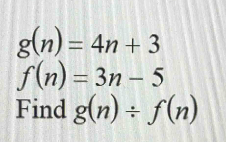 g(n)=4n+3
f(n)=3n-5
Find g(n)/ f(n)