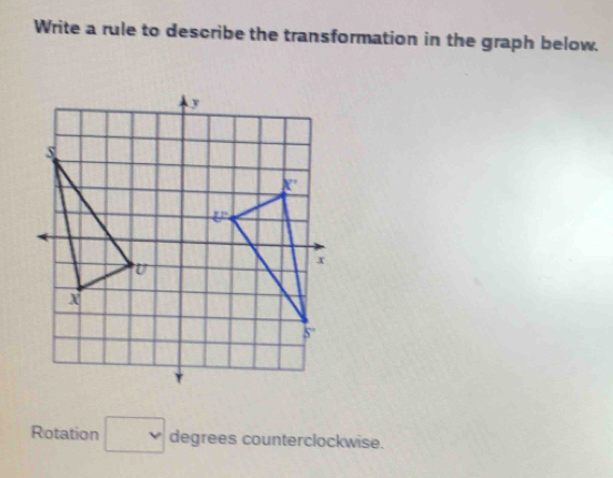 Write a rule to describe the transformation in the graph below.
Rotation □ degrees counterclockwise.