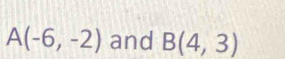 A(-6,-2) and B(4,3)