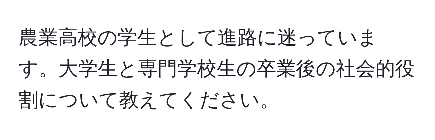 農業高校の学生として進路に迷っています。大学生と専門学校生の卒業後の社会的役割について教えてください。