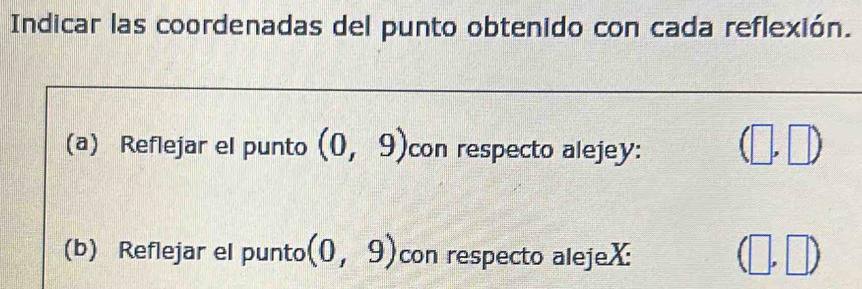 Indicar las coordenadas del punto obtenido con cada reflexión. 
(a) Reflejar el punto (0,9) con respecto alejey: (□ ,□ ) | 
(b) Reflejar el punto (0,9) con respecto alejeX:
(□ ,□ )