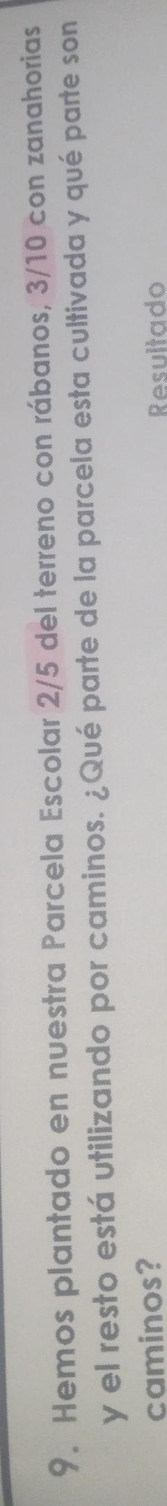 Hemos plantado en nuestra Parcela Escolar 2/5 del terreno con rábanos, 3/10 con zanahorias 
y el resto está utilizando por caminos. ¿Qué parte de la parcela esta cultivada y qué parte son 
caminos? Resultado