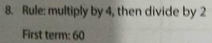 Rule: multiply by 4, then divide by 2
First term: 60