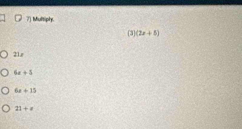 Multiply.
(3) (2x+5)
21x
6x+5
6x+15
21+x