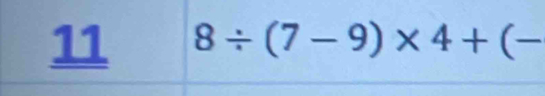 11
8/ (7-9)* 4+(-