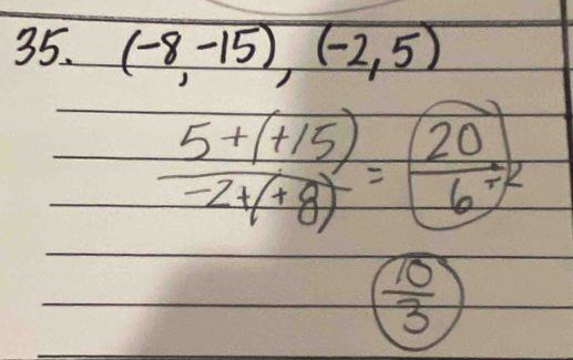 (-8,-15),(-2,5)
 (5+(+15))/-2+(+8) = 20/6 
 10/3 