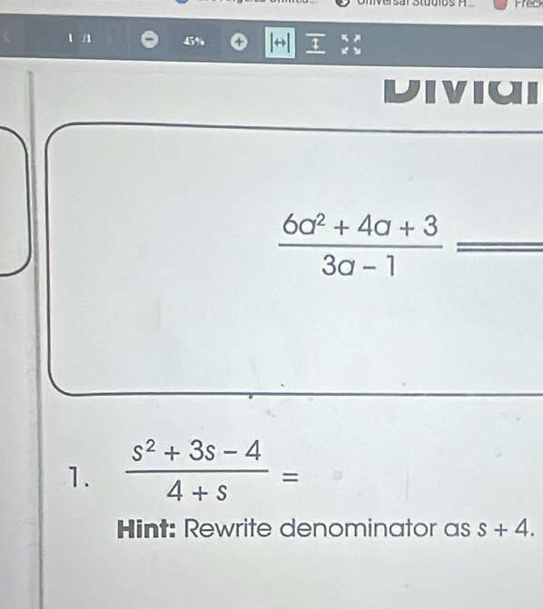 Freck 
1 /1 45% τ - a 
diviui
 (6a^2+4a+3)/3a-1 
1.  (s^2+3s-4)/4+s =
Hint: Rewrite denominator as s+4.