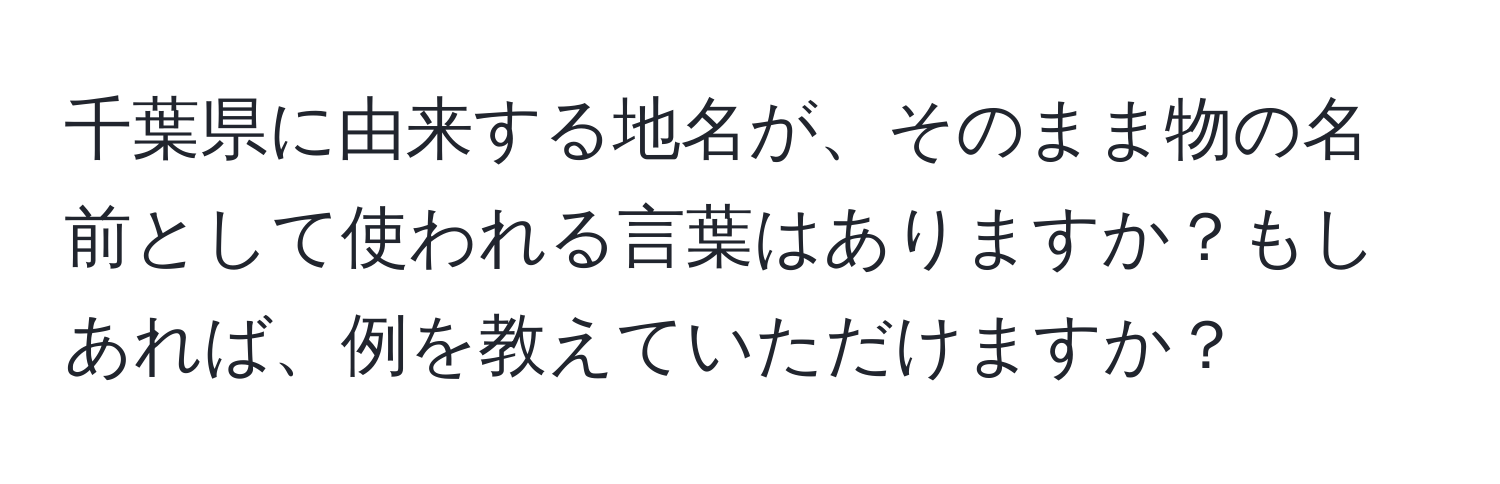 千葉県に由来する地名が、そのまま物の名前として使われる言葉はありますか？もしあれば、例を教えていただけますか？