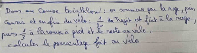 Dam ane Couse briathlow! on communte pou Pa Mage, puin
 1/20 
count et enfin duvelo; amthager esk four a la mage) 
pas  1/3  a eacout a pied er e nert en velo. 
colculen le pouncentage fail on vile