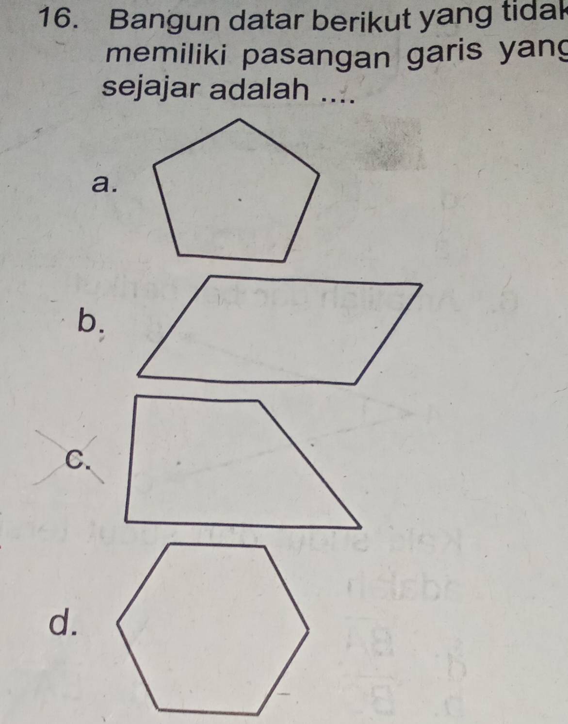 Bangun datar berikut yang tidak
memiliki pasangan garis yang
sejajar adalah ....
a.
b.
C.
d.