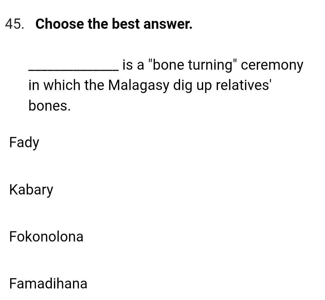 Choose the best answer.
_is a "bone turning" ceremony
in which the Malagasy dig up relatives'
bones.
Fady
Kabary
Fokonolona
Famadihana