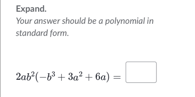 Expand. 
Your answer should be a polynomial in 
standard form.
2ab^2(-b^3+3a^2+6a)=□