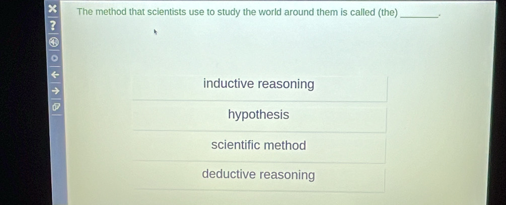 The method that scientists use to study the world around them is called (the) _.
3
④
。
←
71
inductive reasoning
02
hypothesis
scientific method
deductive reasoning