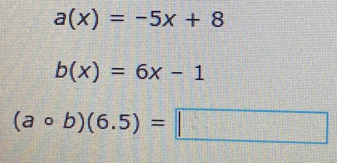 a(x)=-5x+8
b(x)=6x-1
(acirc b)(6.5)=□