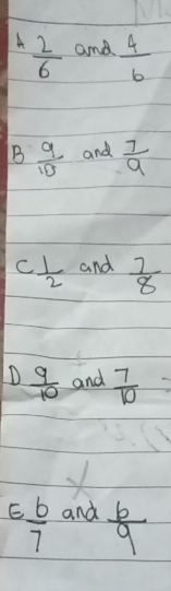 A  2/6  and  4/6 
B  9/10  and  7/9 
C 1/2  and  7/8 
D  9/10  and  7/10  1
×
E b/7  and  b/9 