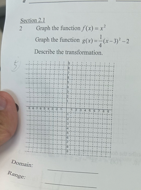 Graph the function f(x)=x^2
Graph the function g(x)= 1/4 (x-3)^2-2
Describe the transformation.
_
Domain:
_
Range: