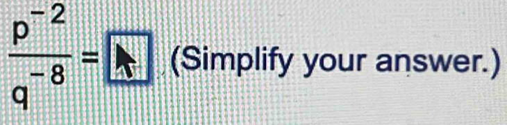  (p^(-2))/q^(-8) =□ (Simplify your answer.)