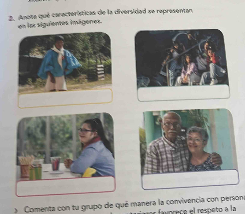 Anota qué características de la diversidad se representan 
en las siguientes imágenes. 
Comenta con tu grupo de qué manera la convivencia con persona 
ec es eto a la