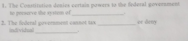 The Constitution denies certain powers to the federal government 
to preserve the system of_ . 
2. The federal government cannot tax _or deny 
individual_ .