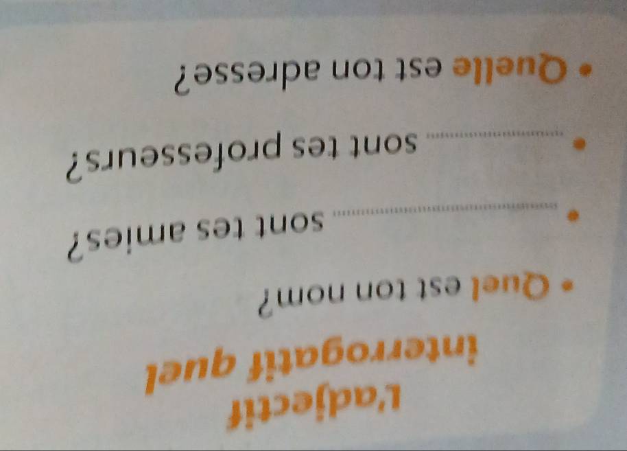 L'adjectif 
interrogatif quel 
Quel est ton nom? 
_sont tes amies? 
_sont tes professeurs? 
Quelle est ton adresse?