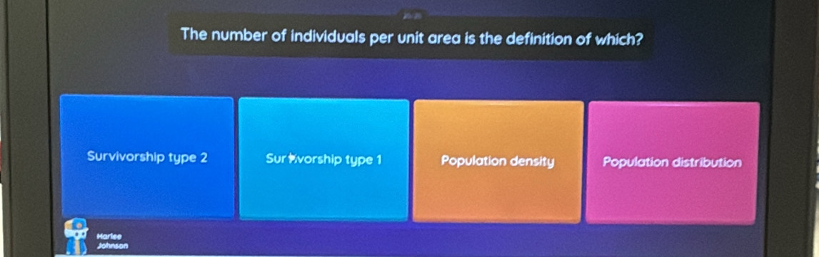 The number of individuals per unit area is the definition of which?
Survivorship type 2 Sur #vorship type 1 Population density Population distribution
Harle
ohns