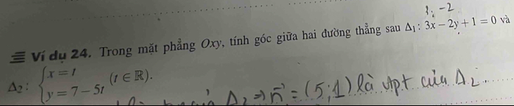 Ví dụ 24. Trong mặt phẳng Oxy, tính góc giữa hai đường thẳng sau Δị : 3x-2y+1=0 và
△ _2:beginarrayl x=t y=7-5tendarray.  (t∈ R).