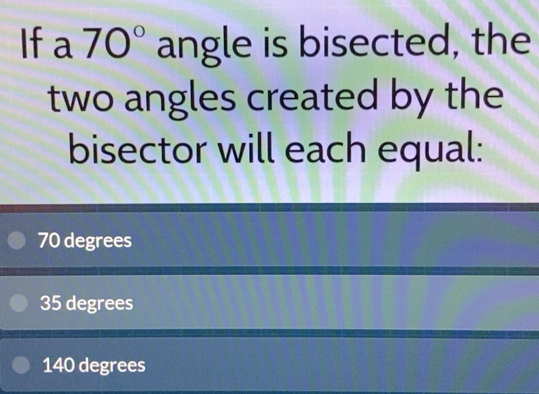 Solved: If a 70° angle is bisected, the two angles created by the ...