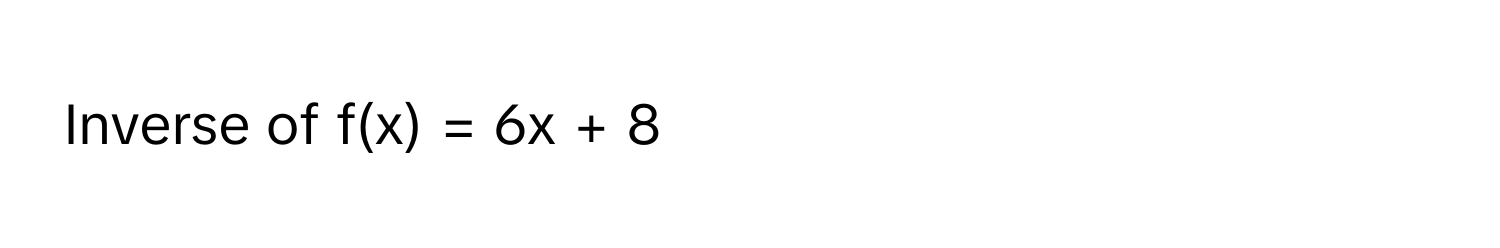 Inverse of f(x) = 6x + 8