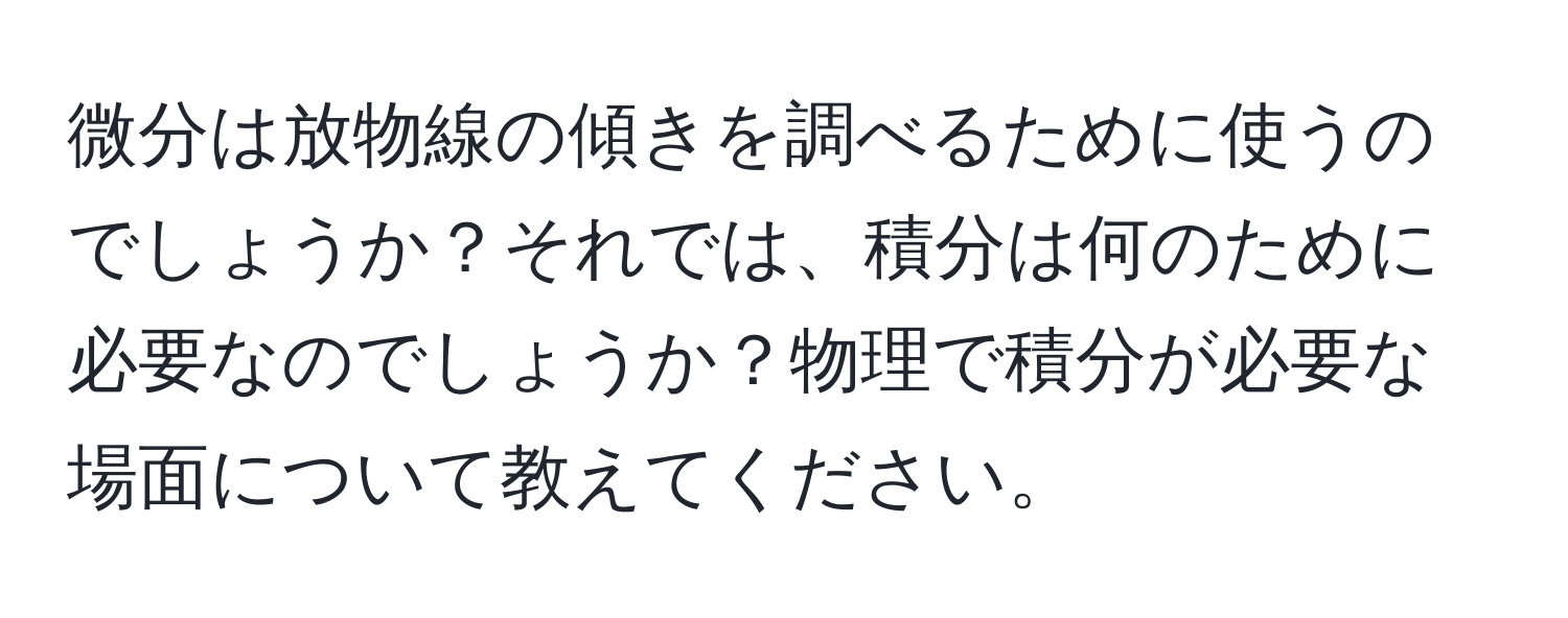 微分は放物線の傾きを調べるために使うのでしょうか？それでは、積分は何のために必要なのでしょうか？物理で積分が必要な場面について教えてください。