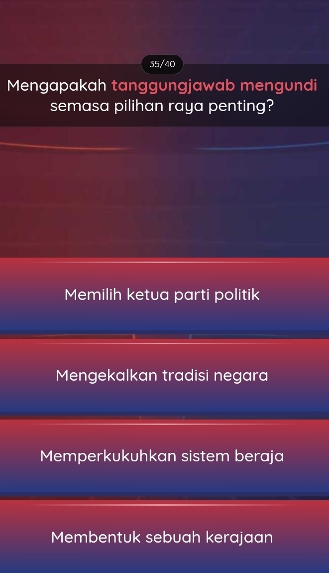 35/40
Mengapakah tanggungjawab mengundi
semasa pilihan raya penting?
Memilih ketua parti politik
Mengekalkan tradisi negara
Memperkukuhkan sistem beraja
Membentuk sebuah kerajaan