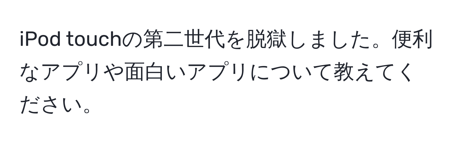 iPod touchの第二世代を脱獄しました。便利なアプリや面白いアプリについて教えてください。