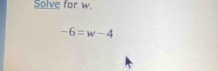 Solve for w.
-6=w-4