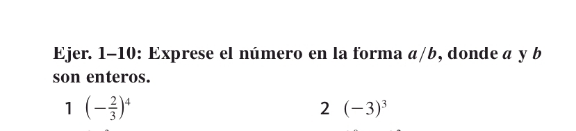 Ejer. 1-10: Exprese el número en la forma a/b, donde a y b
son enteros.
1(- 2/3 )^4
2(-3)^3