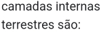 camadas internas 
terrestres são: