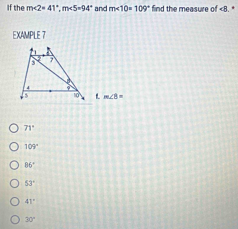 If the m<2=41°, m<5=94° and m∠ 10=109° find the measure of ∠ 8. *
EXAMPLE 7
1 6
2
3 7
8
4
9
5
10 f. m∠ 8=
71°
109°
86°
53°
41°
30°