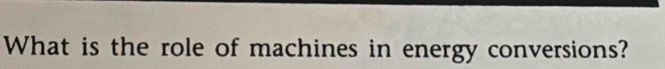 What is the role of machines in energy conversions?