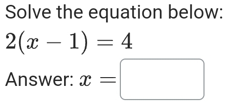 Solve the equation below:
2(x-1)=4
Answer: x=□