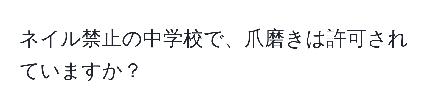 ネイル禁止の中学校で、爪磨きは許可されていますか？