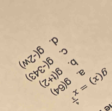 1e
g(x)=x^(frac 4)3 g(64)
a. g(t+2)
b. g(-343)
C. g(-2w)
d.