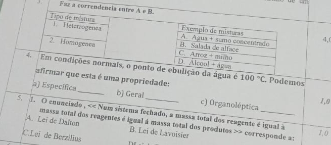 Faz a c
4,(
100°C. Podemos
uma propriedade:
a) Específica_ b) Geral c) Organoléptica
1,0 << Num sistema fechado, a massa total dos reagente é igual à
5. 1. O enunciado , massa total dos reagentes é igual á massa total dos produtos >> corresponde a:
A. Lei de Dalton B. Lei de Lavoisier
1,0
C.Lei de Berzilius