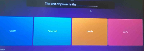 The unit of power is the_
D
Watt Second Joule m/s