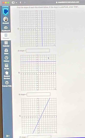 cosstdistrict instructura com 
Find the slope of each line shown below. If the slape is undefined, enter "DNE". 
Account 
Dashboard 
Courn 
Calondio 
A) slope + □ 
Inbox 
Q 
History 

R 
Service 
Carvas Hel 
8) slope =□
O sirme =