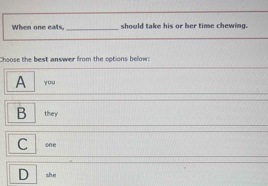 When one eats, _should take his or her time chewing.
Choose the best answer from the options below:
A you
B they
C one
D she