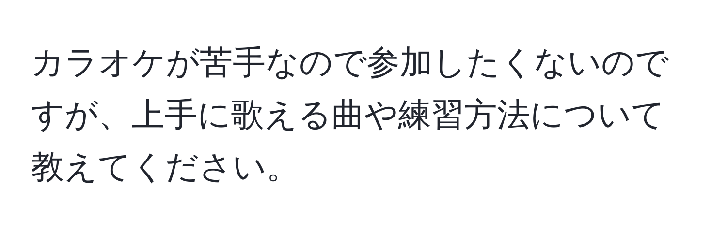 カラオケが苦手なので参加したくないのですが、上手に歌える曲や練習方法について教えてください。