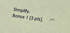 Simplify. 
Bonus 1 (3 pts). (333